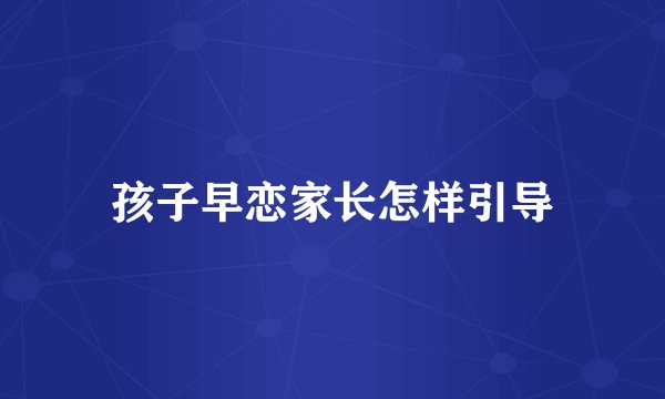 孩子早恋家长怎样引导