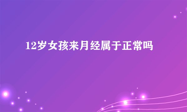 12岁女孩来月经属于正常吗
