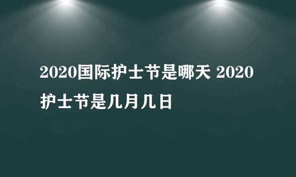 2020国际护士节是哪天 2020护士节是几月几日