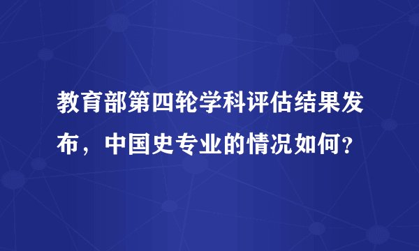 教育部第四轮学科评估结果发布，中国史专业的情况如何？