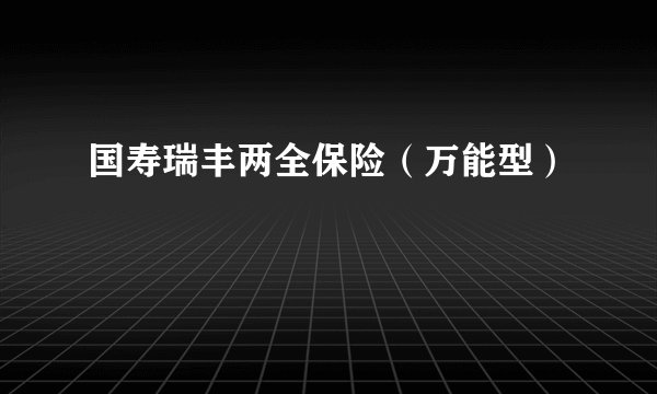 国寿瑞丰两全保险（万能型）