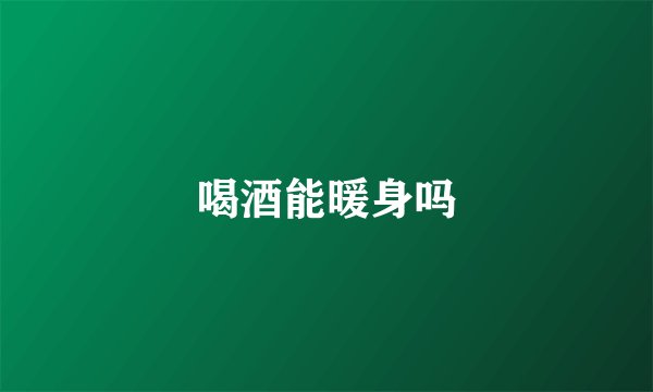 喝酒能暖身吗