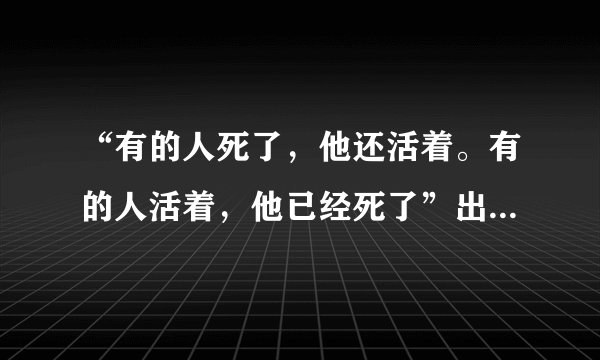 “有的人死了，他还活着。有的人活着，他已经死了”出自鲁迅哪篇文章