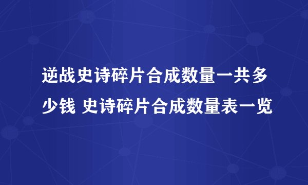 逆战史诗碎片合成数量一共多少钱 史诗碎片合成数量表一览