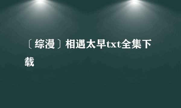 〔综漫〕相遇太早txt全集下载