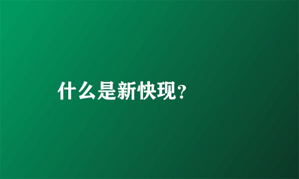 什么是新快现？

 