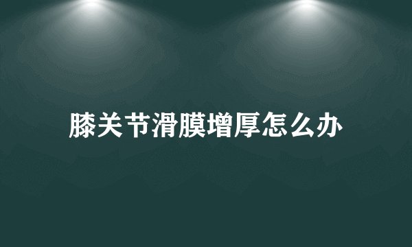 膝关节滑膜增厚怎么办