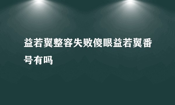 益若翼整容失败傻眼益若翼番号有吗