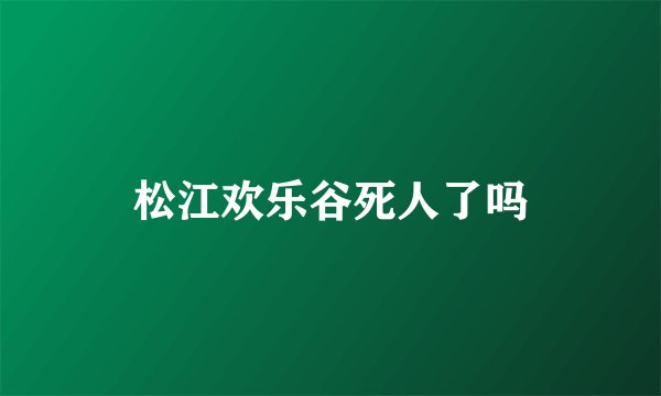 松江欢乐谷死人了吗
