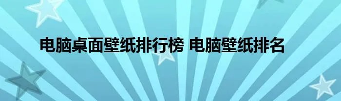 电脑桌面壁纸排行榜 电脑壁纸排名