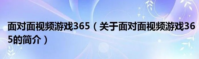 面对面视频游戏365（关于面对面视频游戏365的简介）