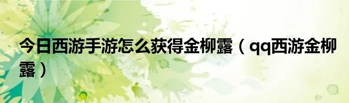 今日西游手游怎么获得金柳露（qq西游金柳露）