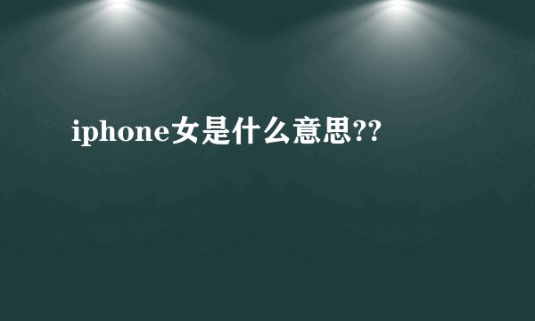 iphone女是什么意思??
