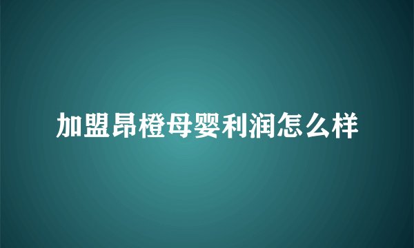 加盟昂橙母婴利润怎么样