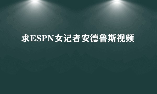 求ESPN女记者安德鲁斯视频