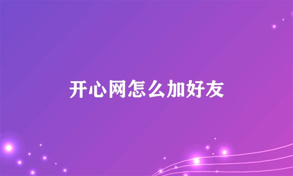 开心网怎么加好友