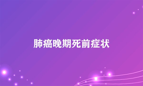 肺癌晚期死前症状