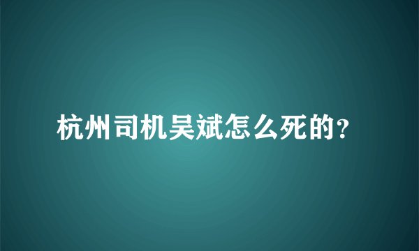杭州司机吴斌怎么死的？