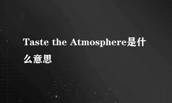 Taste the Atmosphere是什么意思