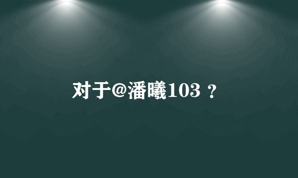 对于@潘曦103 ？