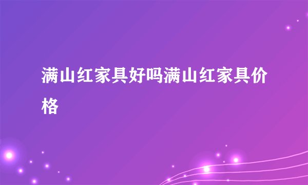 满山红家具好吗满山红家具价格