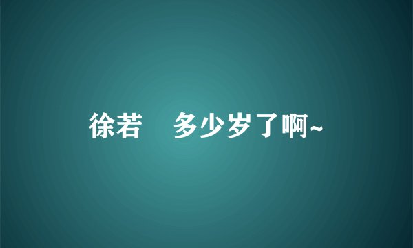 徐若瑄多少岁了啊~