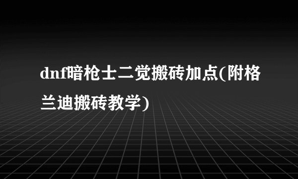 dnf暗枪士二觉搬砖加点(附格兰迪搬砖教学)