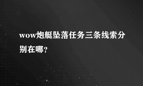 wow炮艇坠落任务三条线索分别在哪？