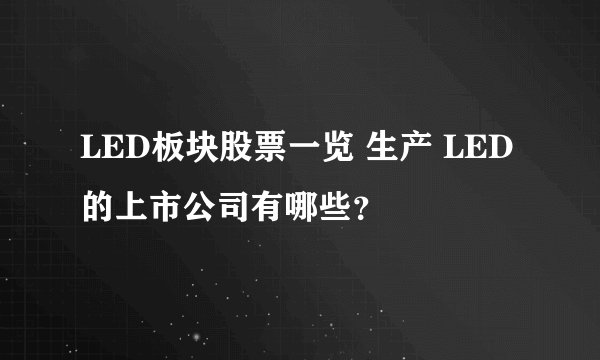 LED板块股票一览 生产 LED的上市公司有哪些?