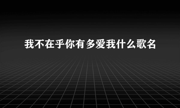 我不在乎你有多爱我什么歌名