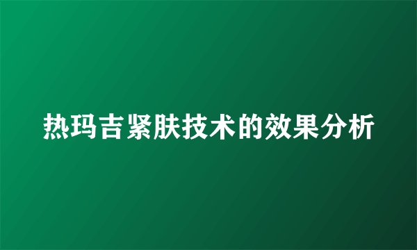 热玛吉紧肤技术的效果分析
