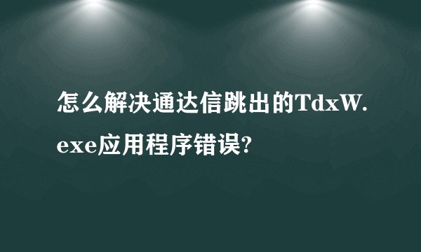 怎么解决通达信跳出的TdxW.exe应用程序错误?