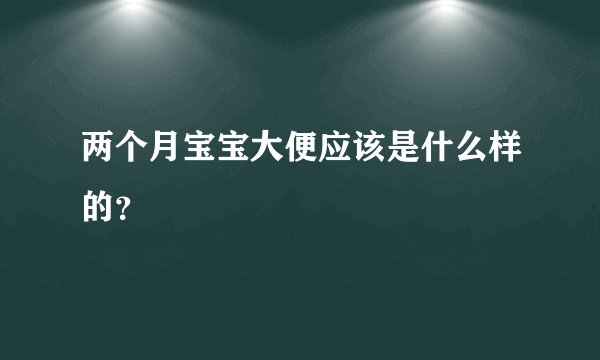 两个月宝宝大便应该是什么样的？