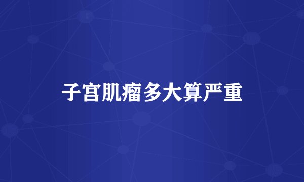 子宫肌瘤多大算严重