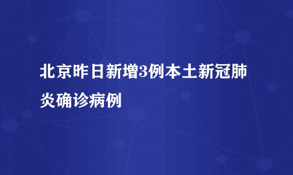 北京昨日新增3例本土新冠肺炎确诊病例