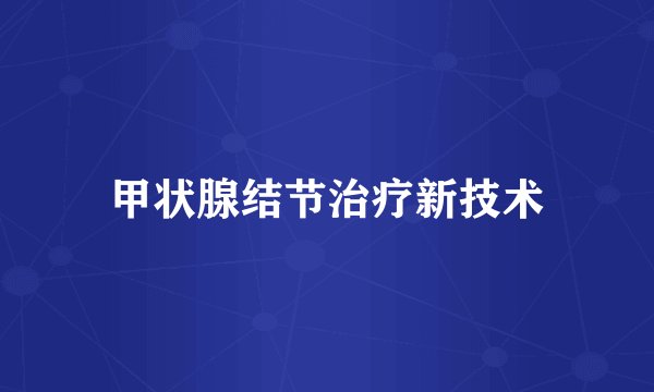 甲状腺结节治疗新技术