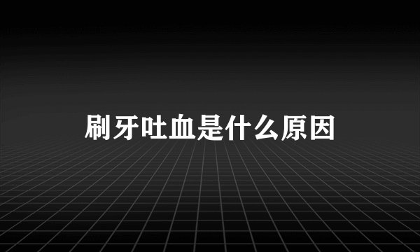 刷牙吐血是什么原因