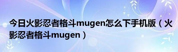 今日火影忍者格斗mugen怎么下手机版（火影忍者格斗mugen）
