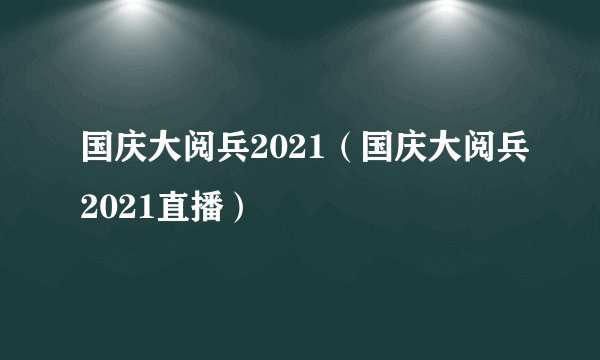 国庆大阅兵2021（国庆大阅兵2021直播）