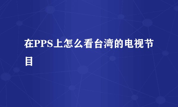 在PPS上怎么看台湾的电视节目
