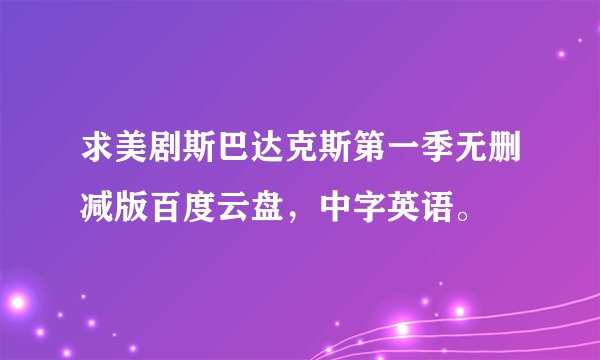 求美剧斯巴达克斯第一季无删减版百度云盘，中字英语。
