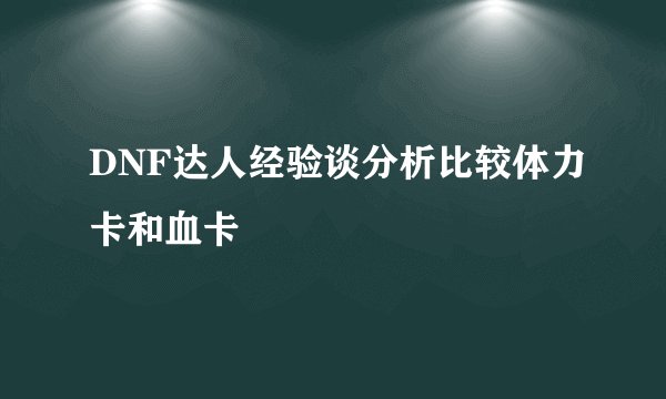 DNF达人经验谈分析比较体力卡和血卡