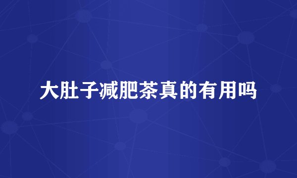 大肚子减肥茶真的有用吗