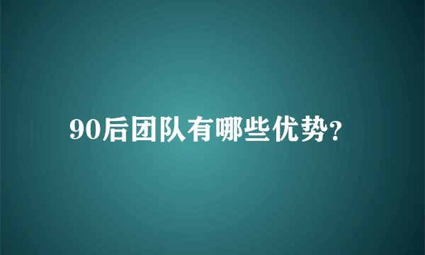 90后团队有哪些优势？