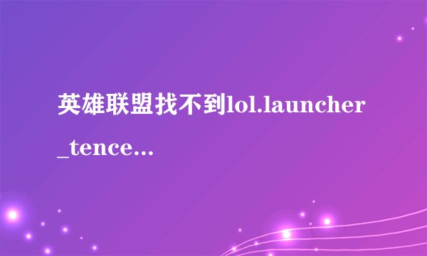 英雄联盟找不到lol.launcher_tencent.exe怎么办