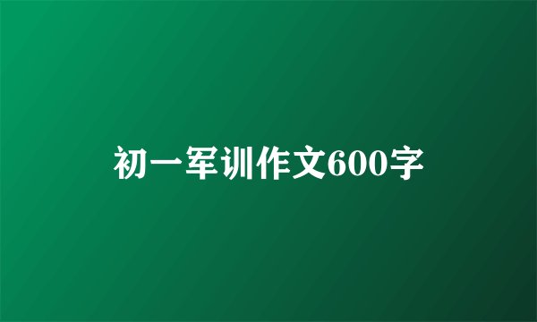 初一军训作文600字