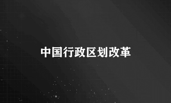 中国行政区划改革