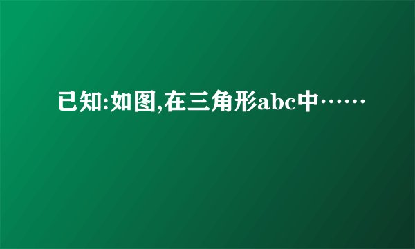 已知:如图,在三角形abc中……