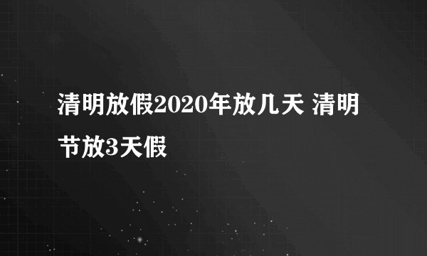 清明放假2020年放几天 清明节放3天假