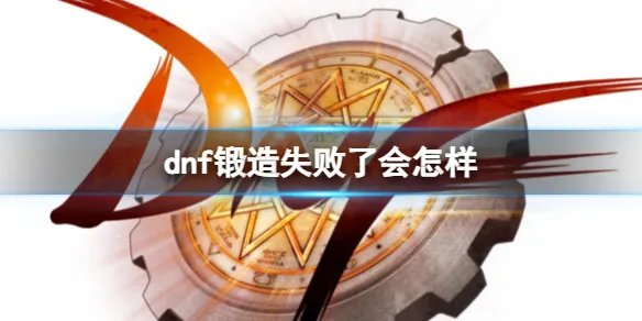 《dnf》锻造失败结果介绍